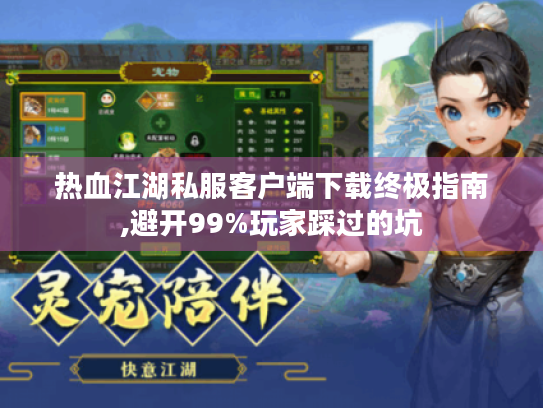 热血江湖私服客户端下载终极指南,避开99%玩家踩过的坑 热血江湖私服客户端下载终极指南,避开99%玩家踩过的坑