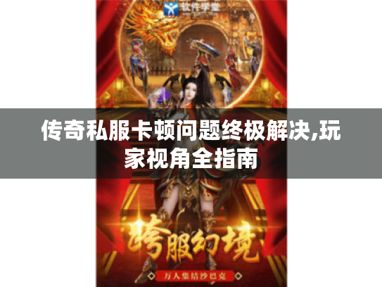 传奇私服卡顿问题终极解决,玩家视角全指南 传奇私服卡顿问题终极解决,玩家视角全指南