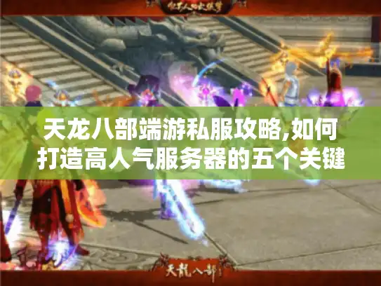 天龙八部端游私服攻略,如何打造高人气服务器的五个关键点
