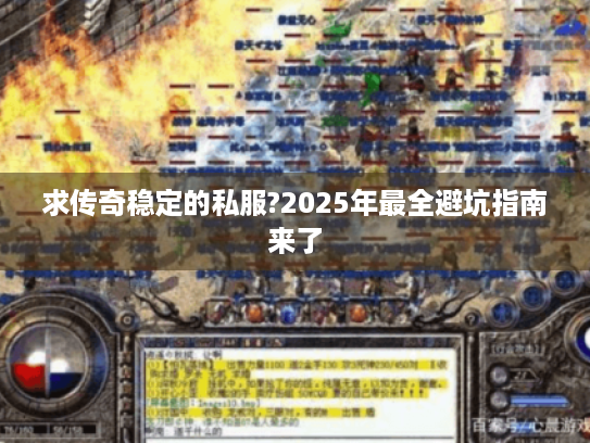 求传奇稳定的私服?2025年最全避坑指南来了 求传奇稳定的私服?2025年最全避坑指南来了