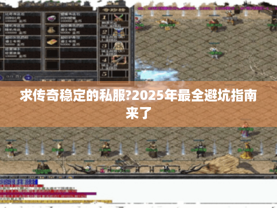 求传奇稳定的私服?2025年最全避坑指南来了 求传奇稳定的私服?2025年最全避坑指南来了