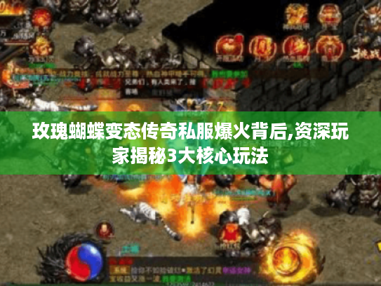 玫瑰蝴蝶变态传奇私服爆火背后,资深玩家揭秘3大核心玩法 玫瑰蝴蝶变态传奇私服爆火背后,资深玩家揭秘3大核心玩法