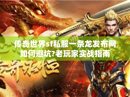 传奇世界sf私服一条龙发布网如何避坑?老玩家实战指南