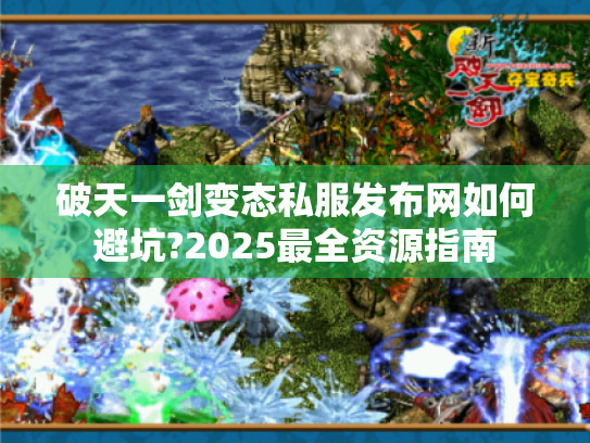 破天一剑变态私服发布网如何避坑?2025最全资源指南