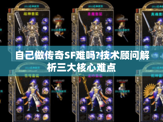 自己做传奇SF难吗?技术顾问解析三大核心难点 自己做传奇SF难吗?技术顾问解析三大核心难点