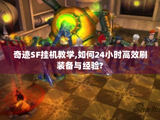 奇迹SF挂机教学,如何24小时高效刷装备与经验?