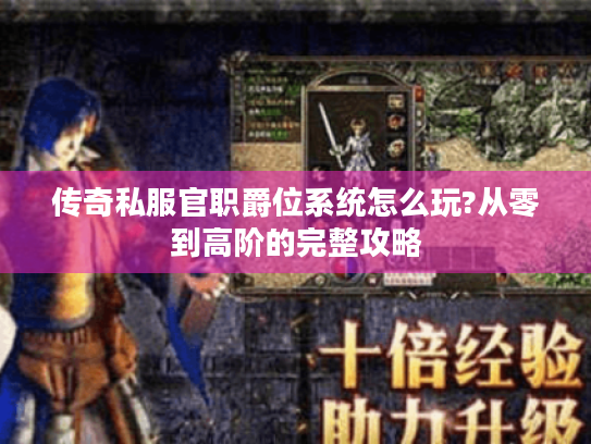 传奇私服官职爵位系统怎么玩?从零到高阶的完整攻略