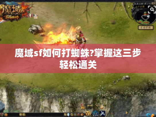魔域sf如何打蜘蛛?掌握这三步轻松通关 魔域sf如何打蜘蛛?掌握这三步轻松通关