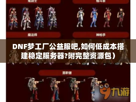 DNF梦工厂公益服吧,如何低成本搭建稳定服务器?附完整资源包）