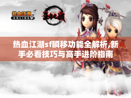 热血江湖sf瞬移功能全解析,新手必看技巧与高手进阶指南 热血江湖sf瞬移功能全解析,新手必看技巧与高手进阶指南