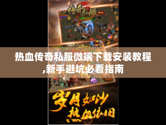 热血传奇私服微端下载安装教程,新手避坑必看指南 热血传奇私服微端下载安装教程,新手避坑必看指南