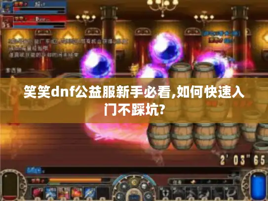 笑笑dnf公益服新手必看,如何快速入门不踩坑?