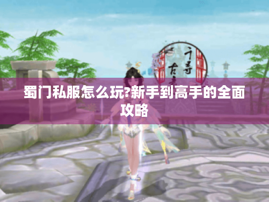 蜀门私服怎么玩?新手到高手的全面攻略 蜀门私服怎么玩?新手到高手的全面攻略