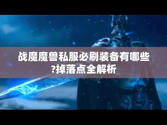 战魔魔兽私服必刷装备有哪些?掉落点全解析 战魔魔兽私服必刷装备有哪些?掉落点全解析