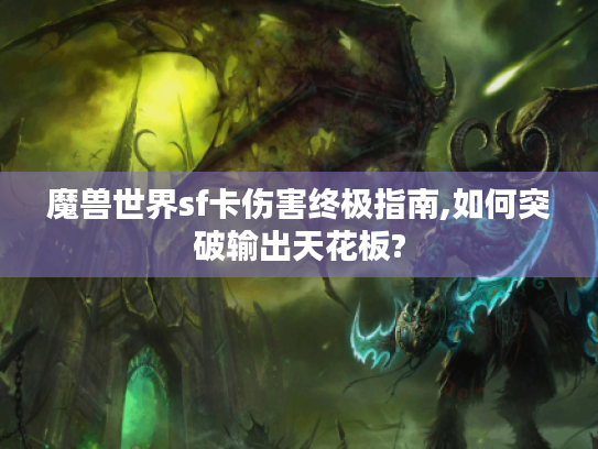 魔兽世界sf卡伤害终极指南,如何突破输出天花板?