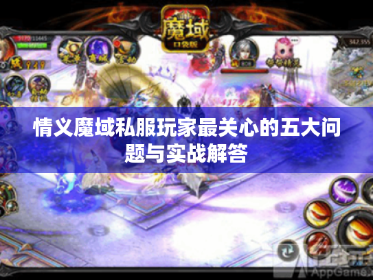 情义魔域私服玩家最关心的五大问题与实战解答 情义魔域私服玩家最关心的五大问题与实战解答