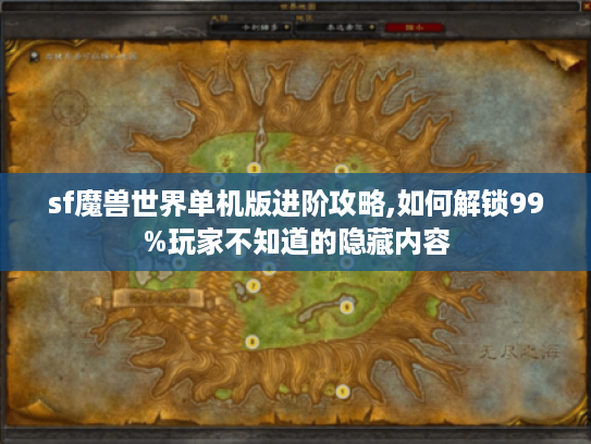 sf魔兽世界单机版进阶攻略,如何解锁99%玩家不知道的隐藏内容 sf魔兽世界单机版进阶攻略,如何解锁99%玩家不知道的隐藏内容