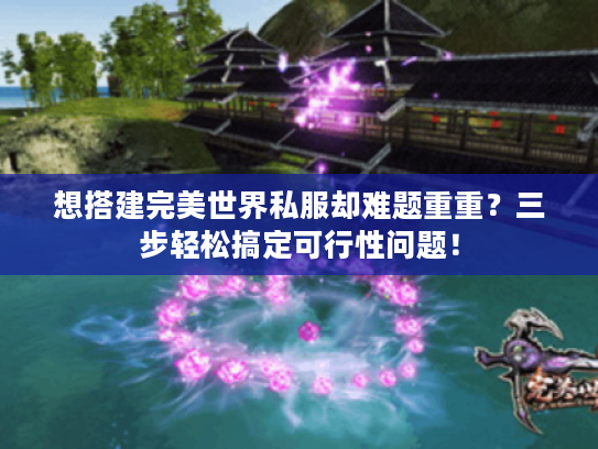 想搭建完美世界私服却难题重重?三步轻松搞定可行性问题! 想搭建完美世界私服却难题重重?三步轻松搞定可行性问题!
