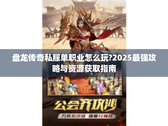 盘龙传奇私服单职业怎么玩?2025最强攻略与资源获取指南