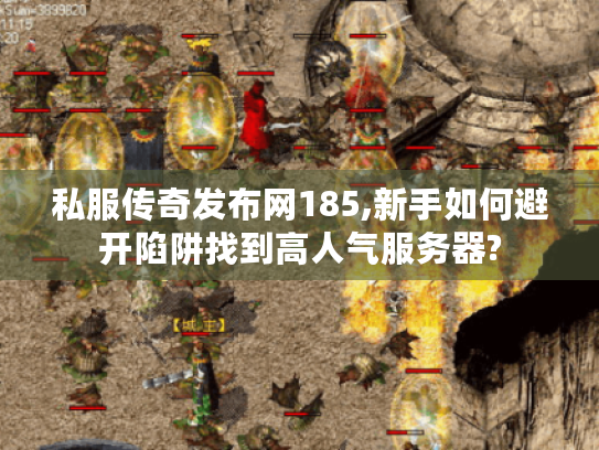 私服传奇发布网185,新手如何避开陷阱找到高人气服务器?