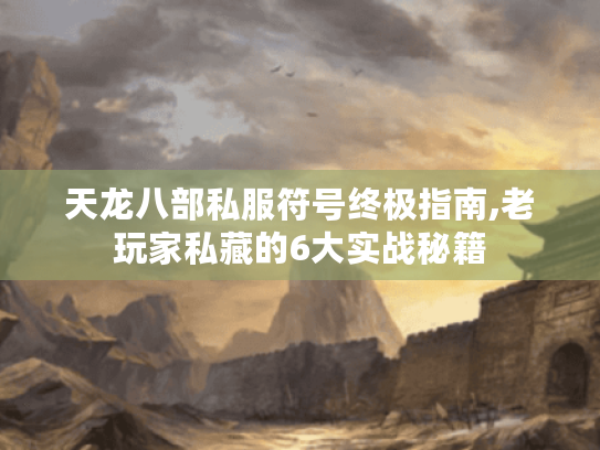 天龙八部私服符号终极指南,老玩家私藏的6大实战秘籍 天龙八部私服符号终极指南,老玩家私藏的6大实战秘籍