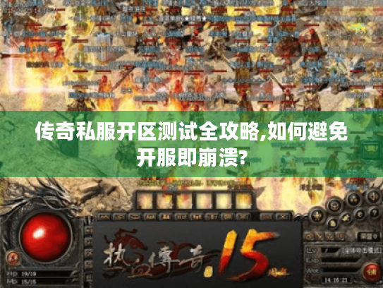 传奇私服开区测试全攻略,如何避免开服即崩溃? 传奇私服开区测试全攻略,如何避免开服即崩溃?
