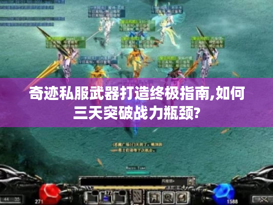 奇迹私服武器打造终极指南,如何三天突破战力瓶颈? 奇迹私服武器打造终极指南,如何三天突破战力瓶颈?