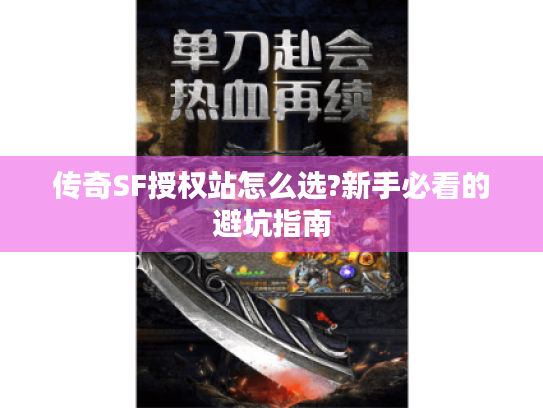 传奇SF授权站怎么选?新手必看的避坑指南 传奇SF授权站怎么选?新手必看的避坑指南