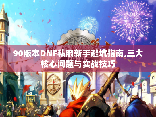 90版本DNF私服新手避坑指南,三大核心问题与实战技巧