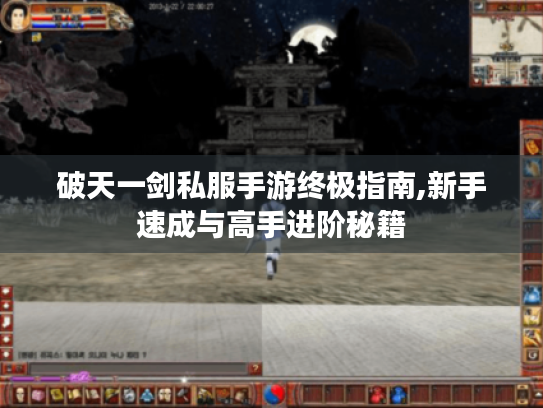 破天一剑私服手游终极指南,新手速成与高手进阶秘籍 破天一剑私服手游终极指南,新手速成与高手进阶秘籍