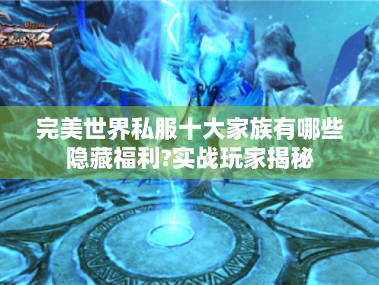 完美世界私服十大家族有哪些隐藏福利?实战玩家揭秘 完美世界私服十大家族有哪些隐藏福利?实战玩家揭秘