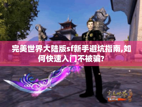 完美世界大陆版sf新手避坑指南,如何快速入门不被骗? 完美世界大陆版sf新手避坑指南,如何快速入门不被骗?