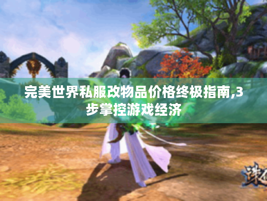 完美世界私服改物品价格终极指南,3步掌控游戏经济