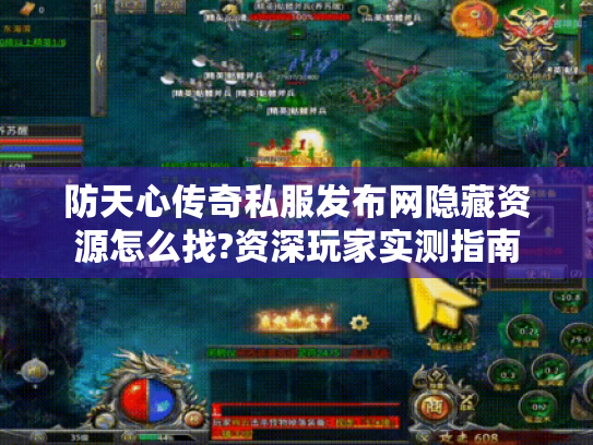 防天心传奇私服发布网隐藏资源怎么找?资深玩家实测指南