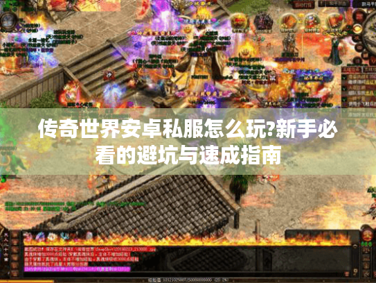 传奇世界安卓私服怎么玩?新手必看的避坑与速成指南