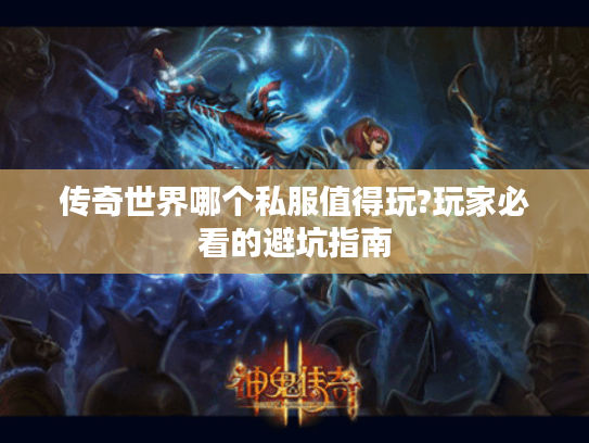 传奇世界哪个私服值得玩?玩家必看的避坑指南