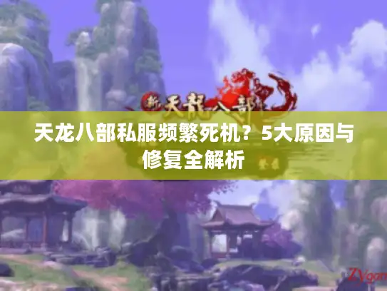 天龙八部私服频繁死机？5大原因与修复全解析