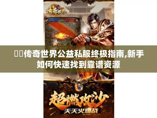 網頁传奇世界公益私服终极指南,新手如何快速找到靠谱资源