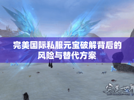 完美国际私服元宝破解背后的风险与替代方案