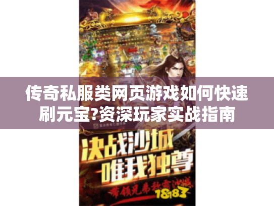 传奇私服类网页游戏如何快速刷元宝?资深玩家实战指南 传奇私服类网页游戏如何快速刷元宝?资深玩家实战指南