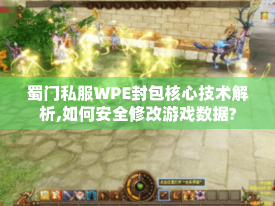 蜀门私服WPE封包核心技术解析,如何安全修改游戏数据? 蜀门私服WPE封包核心技术解析,如何安全修改游戏数据?