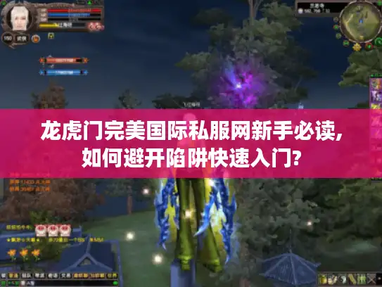 龙虎门完美国际私服网新手必读,如何避开陷阱快速入门?