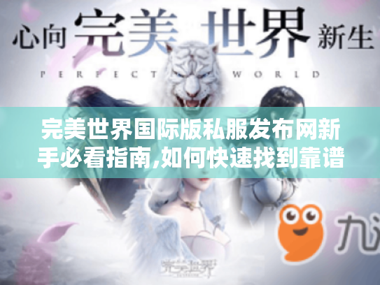 完美世界国际版私服发布网新手必看指南,如何快速找到靠谱资源 完美世界国际版私服发布网新手必看指南,如何快速找到靠谱资源