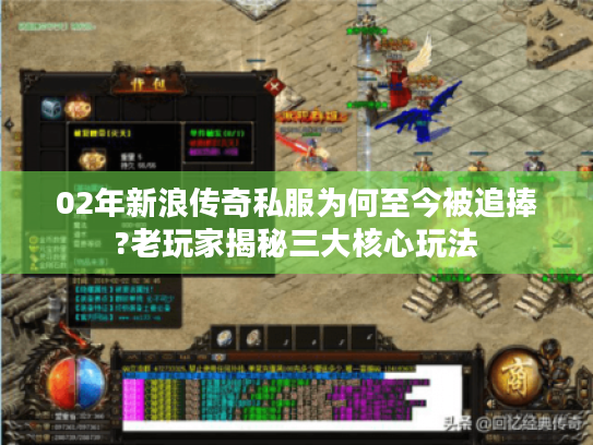 02年新浪传奇私服为何至今被追捧?老玩家揭秘三大核心玩法 02年新浪传奇私服为何至今被追捧?老玩家揭秘三大核心玩法