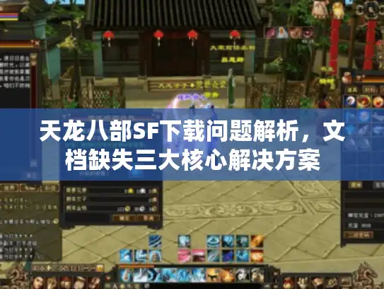 天龙八部SF下载问题解析,文档缺失三大核心解决方案 天龙八部SF下载问题解析,文档缺失三大核心解决方案