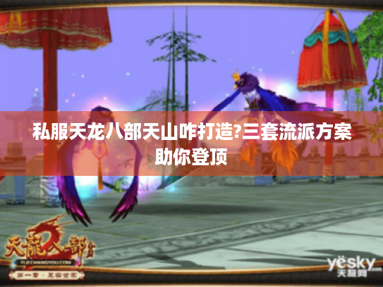 私服天龙八部天山咋打造?三套流派方案助你登顶