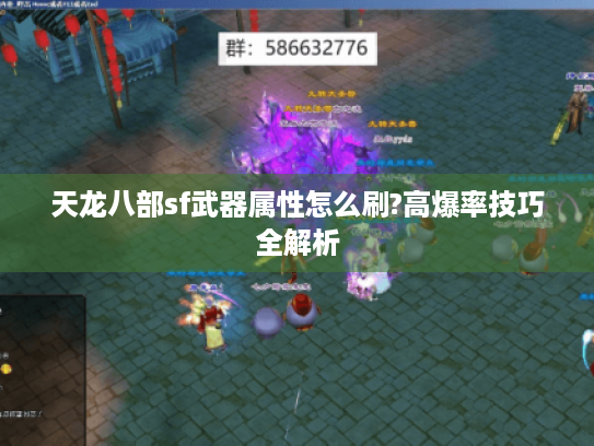 天龙八部sf武器属性怎么刷?高爆率技巧全解析 天龙八部sf武器属性怎么刷?高爆率技巧全解析