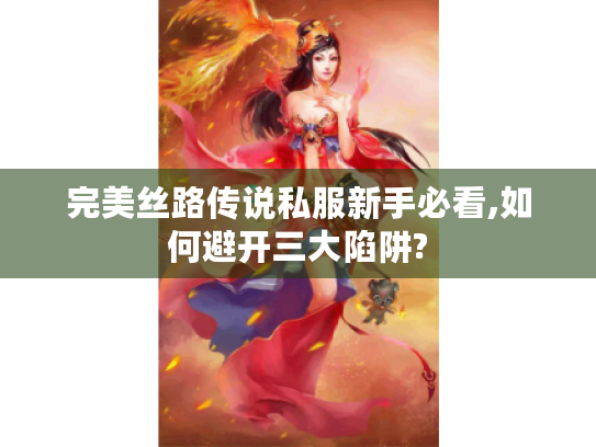 完美丝路传说私服新手必看,如何避开三大陷阱? 完美丝路传说私服新手必看,如何避开三大陷阱?