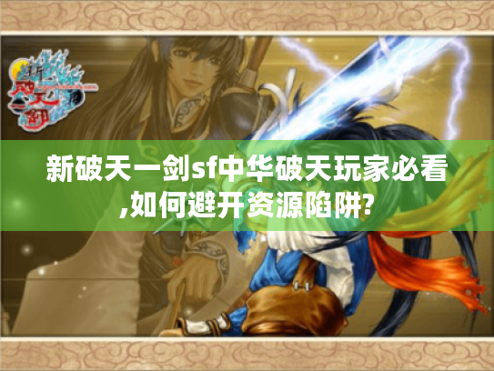 新破天一剑sf中华破天玩家必看,如何避开资源陷阱? 新破天一剑sf中华破天玩家必看,如何避开资源陷阱?
