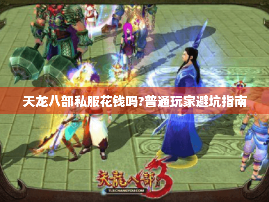 天龙八部私服花钱吗?普通玩家避坑指南 天龙八部私服花钱吗?普通玩家避坑指南